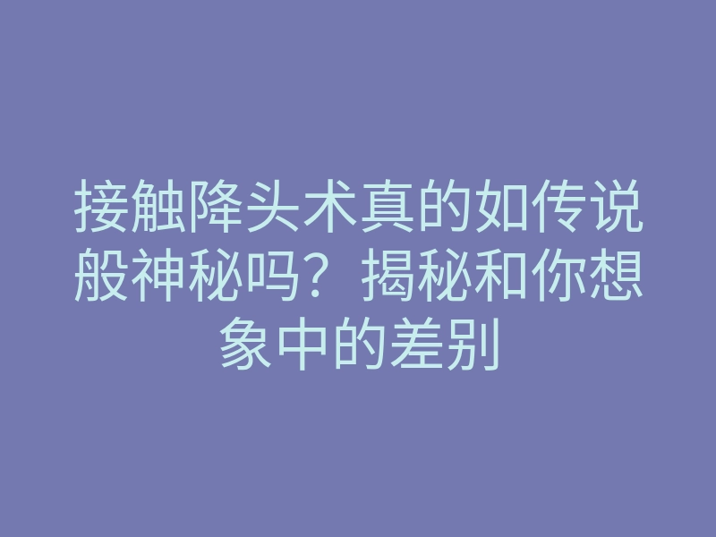 接触降头术真的如传说般神秘吗?揭秘和你想象中的差别