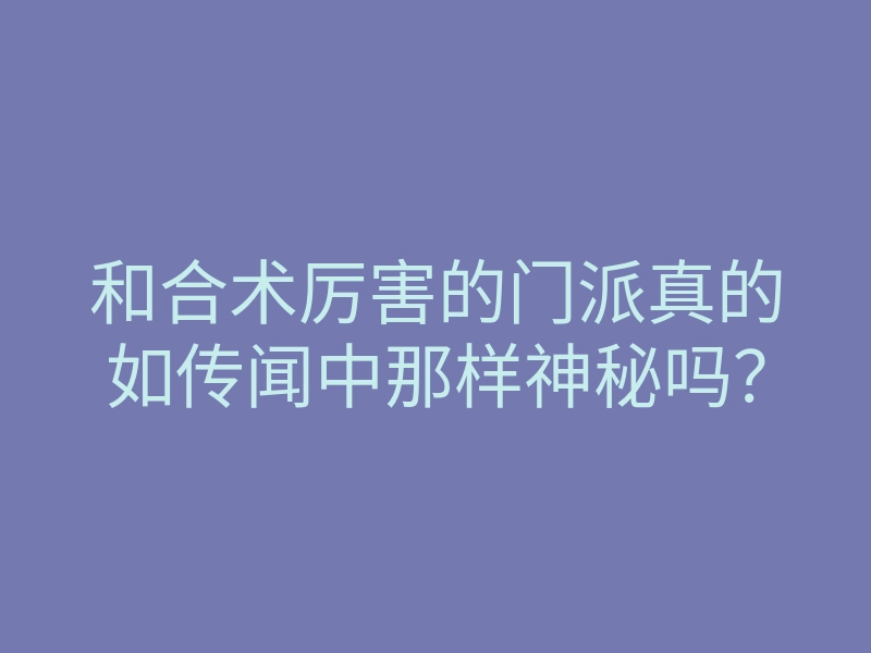 和合术厉害的门派真的如传闻中那样神秘吗?