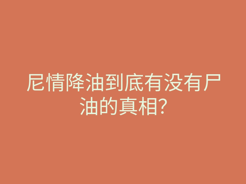 尼情降油到底有没有尸油的真相?