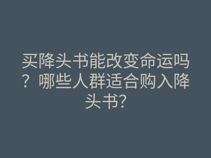 买降头书能改变命运吗?哪些人群适合购入降头书?
