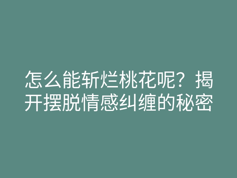 怎么能斩烂桃花呢？揭开摆脱情感纠缠的秘密