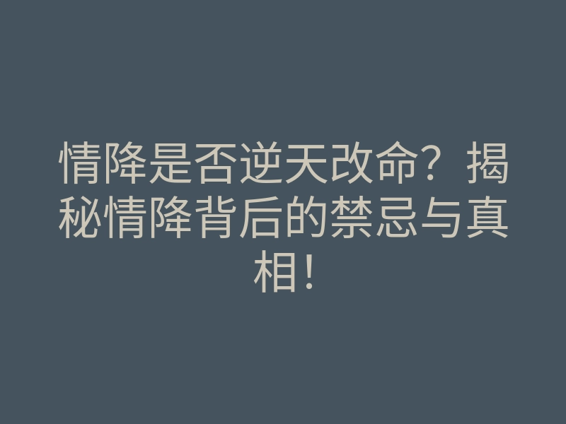 情降是否逆天改命?揭秘情降背后的禁忌与真相!