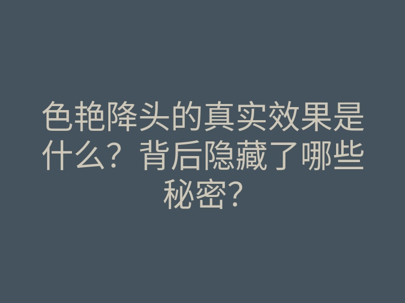 色艳降头的真实效果是什么?背后隐藏了哪些秘密?