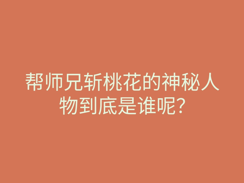 帮师兄斩桃花的神秘人物到底是谁呢？