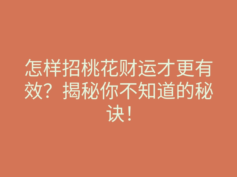 怎样招桃花财运才更有效?揭秘你不知道的秘诀!