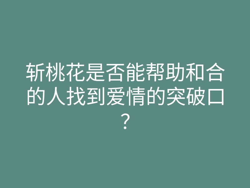 斩桃花是否能帮助和合的人找到爱情的突破口?