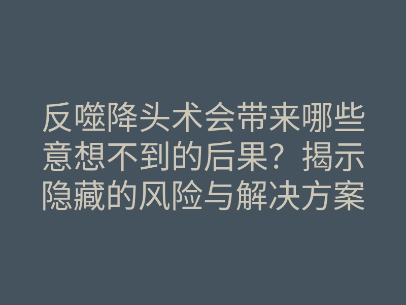 反噬降头术会带来哪些意想不到的后果?揭示隐藏的风险与解决方案