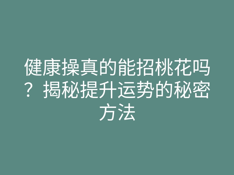 健康操真的能招桃花吗?揭秘提升运势的秘密方法