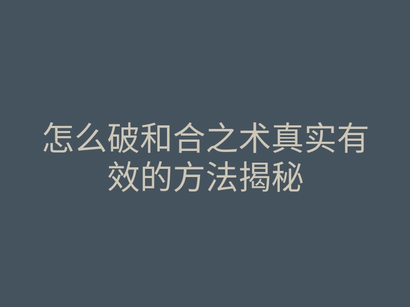 怎么破和合之术真实有效的方法揭秘