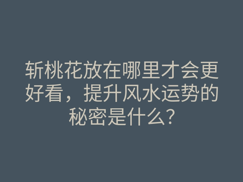 斩桃花放在哪里才会更好看,提升风水运势的秘密是什么?