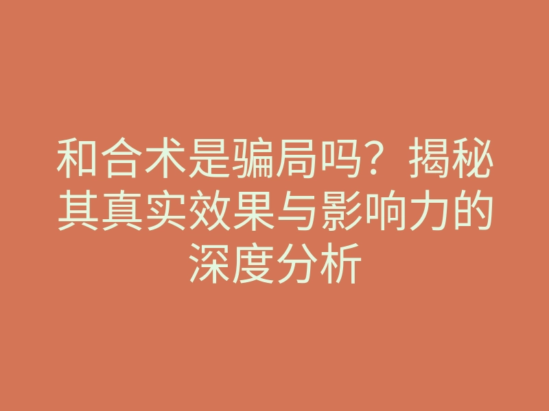 和合术是骗局吗?揭秘其真实效果与影响力的深度分析