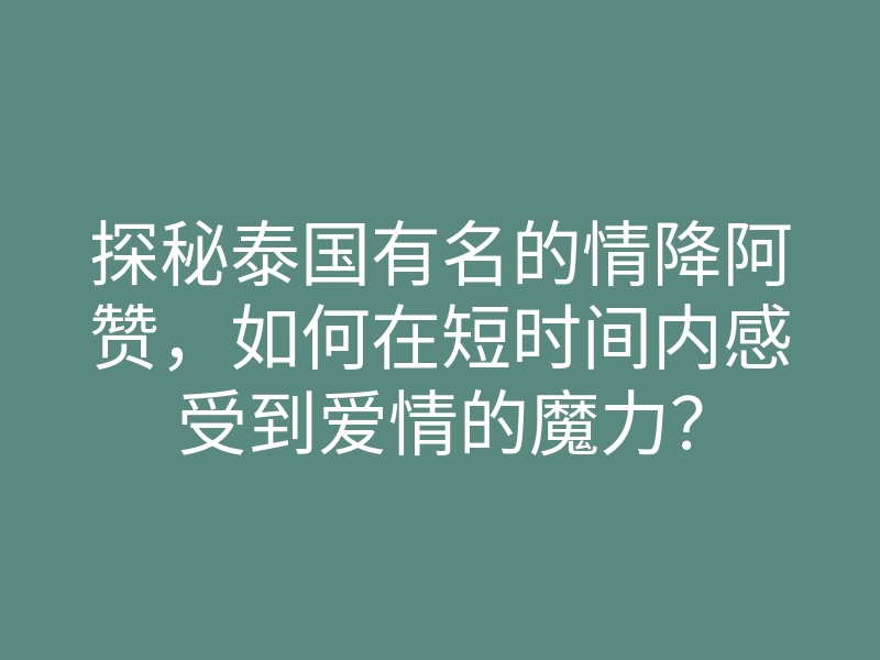 探秘泰国有名的情降阿赞,如何在短时间内感受到爱情的魔力?