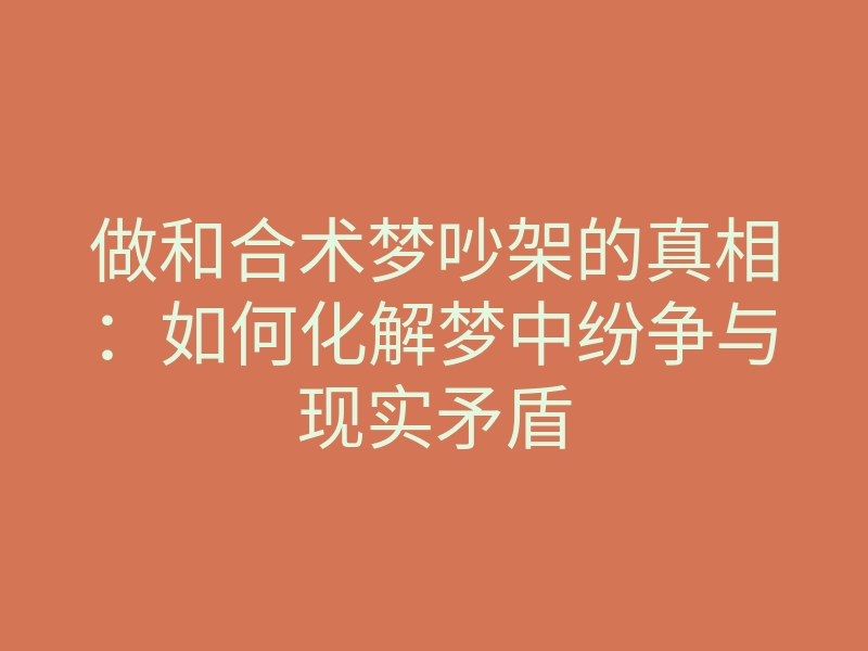 做和合术梦吵架的真相:如何化解梦中纷争与现实矛盾