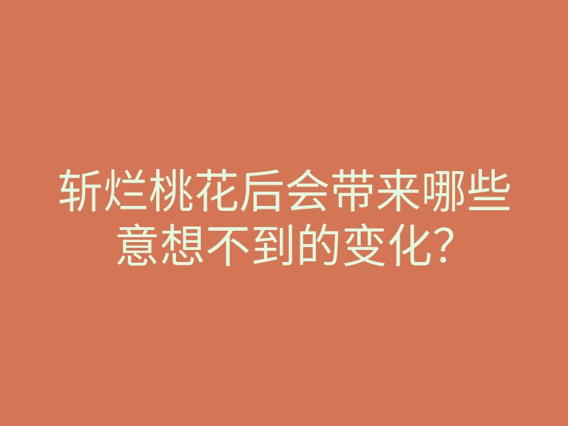 斩烂桃花后会带来哪些意想不到的变化?