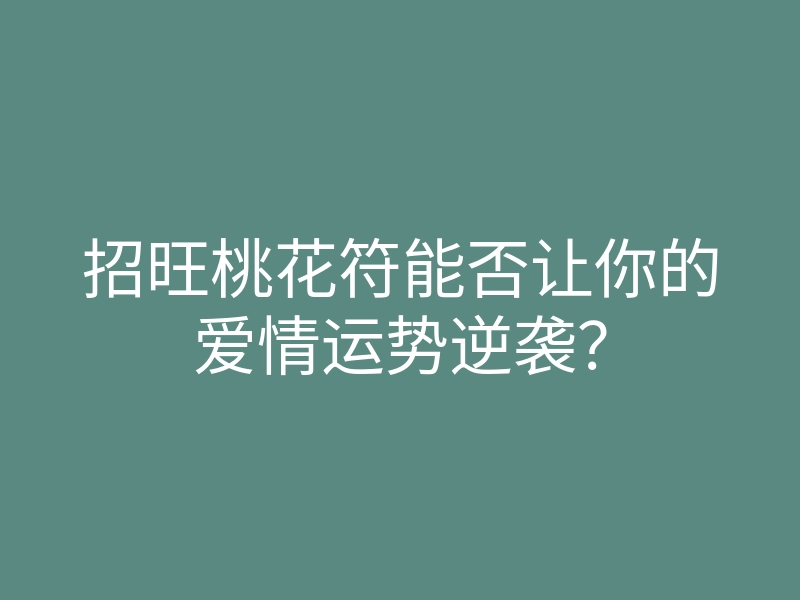招旺桃花符能否让你的爱情运势逆袭?