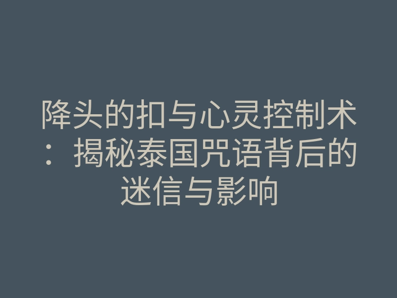 降头的扣与心灵控制术:揭秘泰国咒语背后的迷信与影响