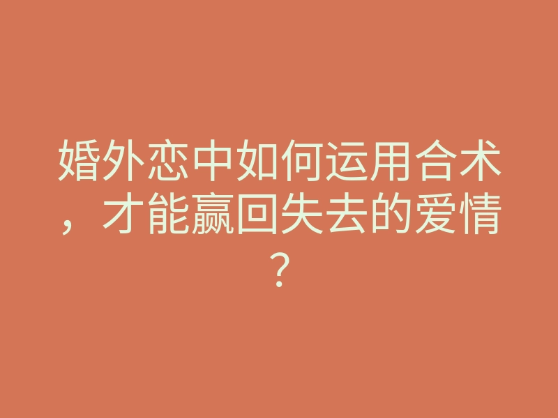 婚外恋中如何运用合术,才能赢回失去的爱情?