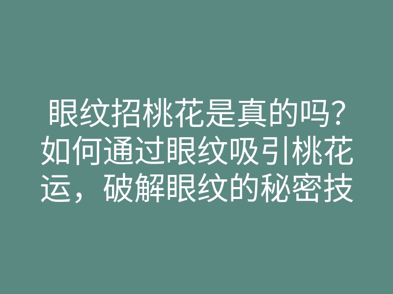 眼纹招桃花是真的吗?如何通过眼纹吸引桃花运,破解眼纹的秘密技巧