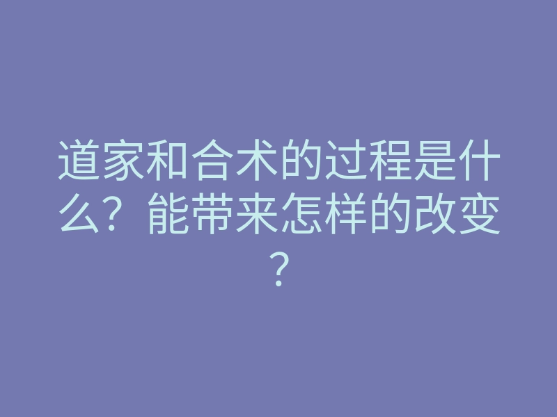 道家和合术的过程是什么?能带来怎样的改变?