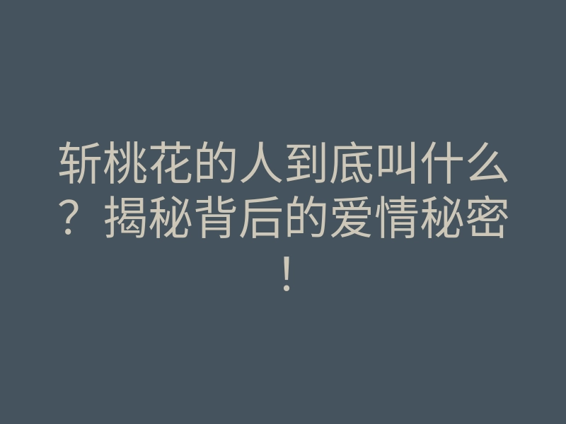 斩桃花的人到底叫什么？揭秘背后的爱情秘密！