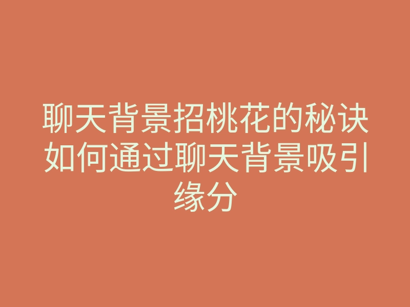 聊天背景招桃花的秘诀如何通过聊天背景吸引缘分
