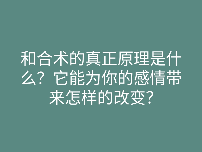 和合术的真正原理是什么?它能为你的感情带来怎样的改变?