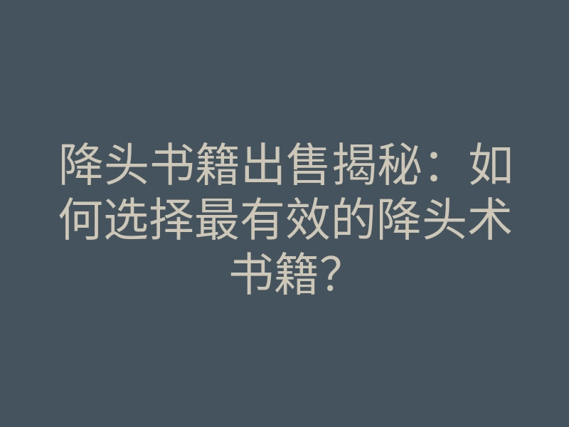 降头书籍出售揭秘：如何选择最有效的降头术书籍？