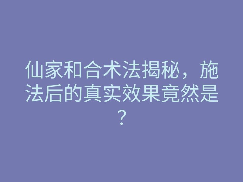 仙家和合术法揭秘,施法后的真实效果竟然是?