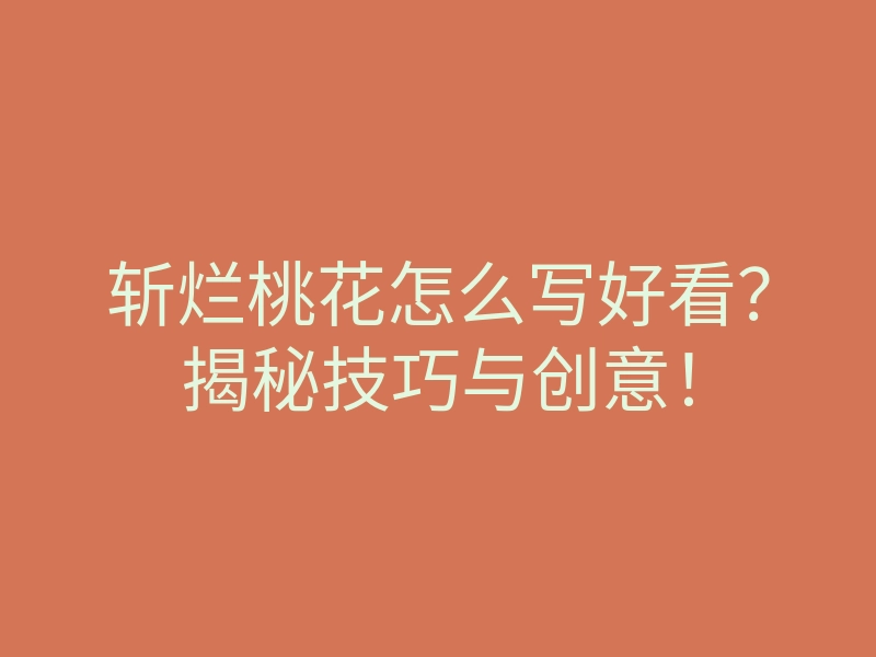 斩烂桃花怎么写好看?揭秘技巧与创意!