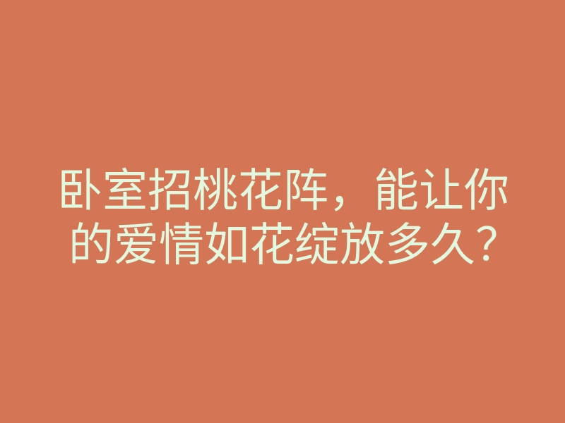 卧室招桃花阵,能让你的爱情如花绽放多久?