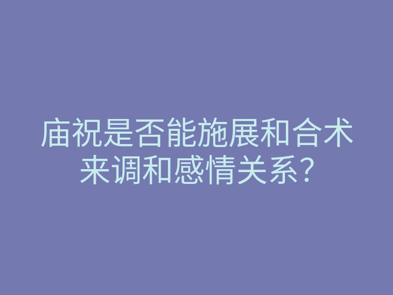 庙祝是否能施展和合术来调和感情关系？