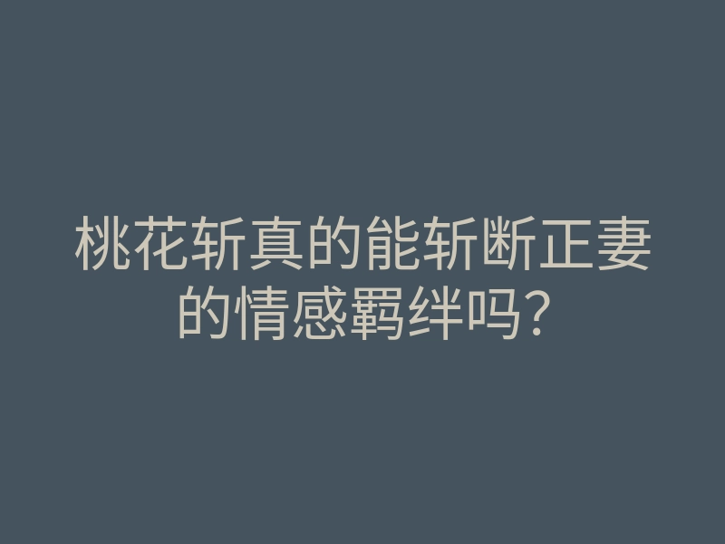 桃花斩真的能斩断正妻的情感羁绊吗?