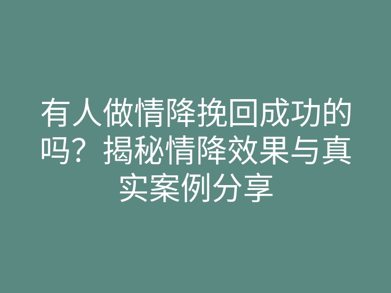 有人做情降挽回成功的吗?揭秘情降效果与真实案例分享