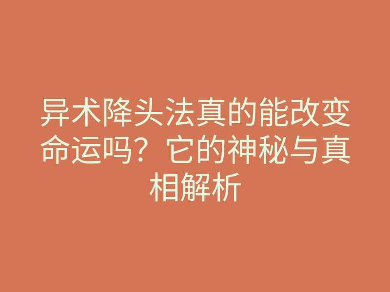 异术降头法真的能改变命运吗?它的神秘与真相解析