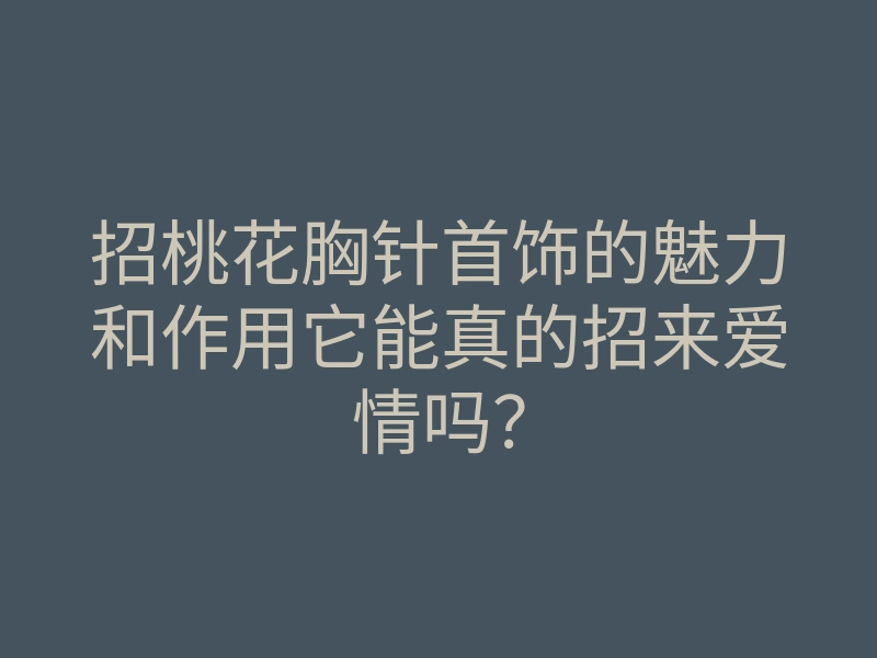 招桃花胸针首饰的魅力和作用它能真的招来爱情吗?
