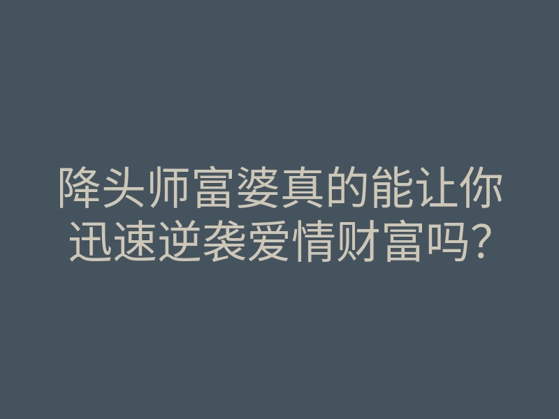 降头师富婆真的能让你迅速逆袭爱情财富吗?