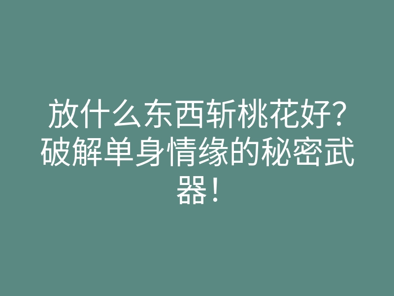 放什么东西斩桃花好?破解单身情缘的秘密武器!