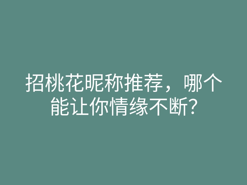 招桃花昵称推荐,哪个能让你情缘不断?