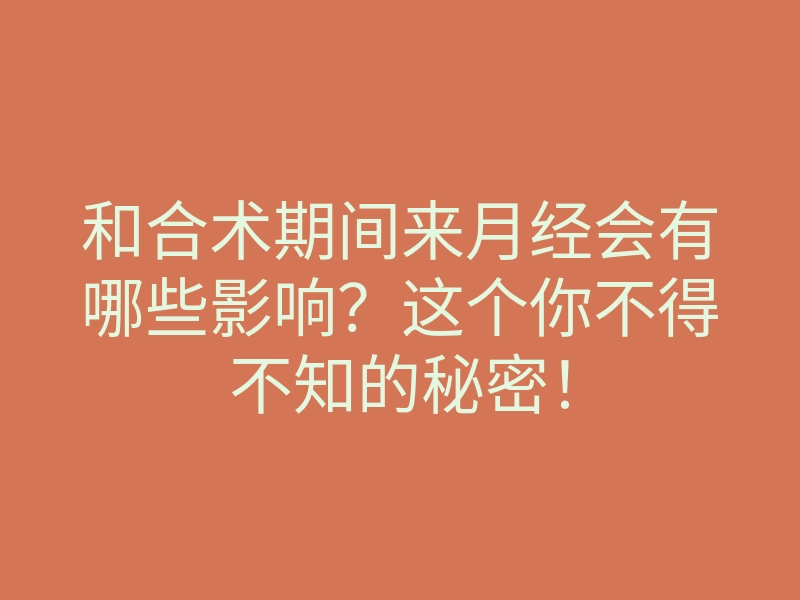 和合术期间来月经会有哪些影响?这个你不得不知的秘密!