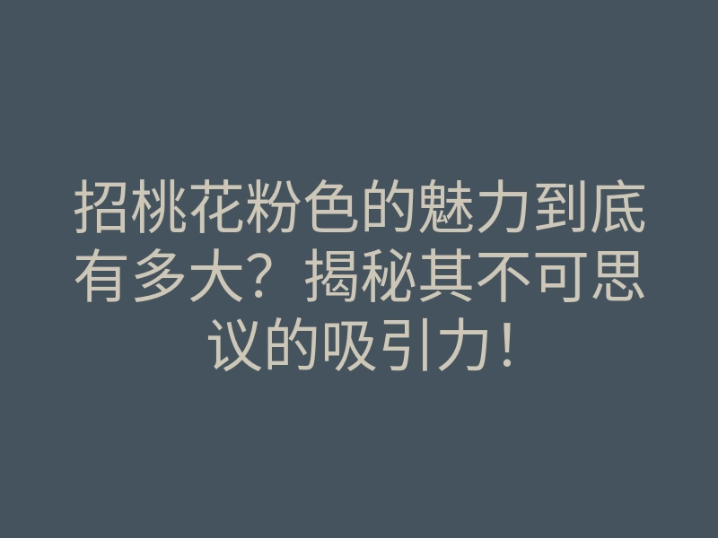 招桃花粉色的魅力到底有多大?揭秘其不可思议的吸引力!