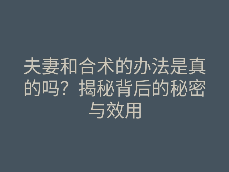 夫妻和合术的办法是真的吗?揭秘背后的秘密与效用