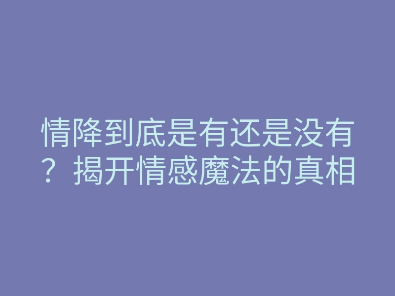 情降到底是有还是没有?揭开情感魔法的真相