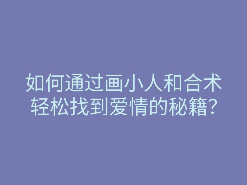 如何通过画小人和合术轻松找到爱情的秘籍?