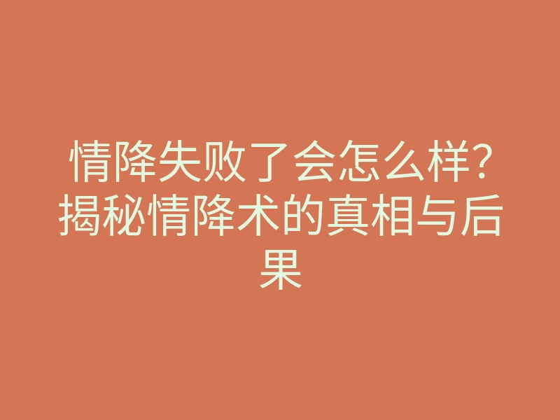 情降失败了会怎么样？揭秘情降术的真相与后果