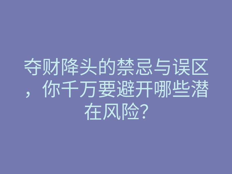 夺财降头的禁忌与误区,你千万要避开哪些潜在风险?