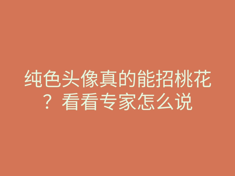纯色头像真的能招桃花?看看专家怎么说