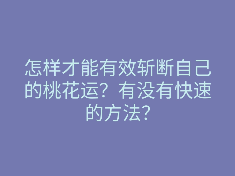 怎样才能有效斩断自己的桃花运？有没有快速的方法？
