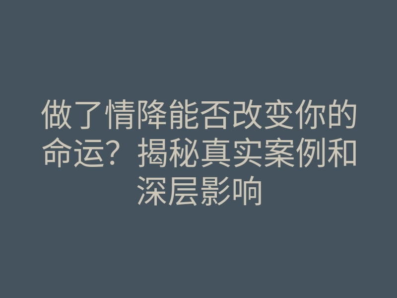做了情降能否改变你的命运?揭秘真实案例和深层影响