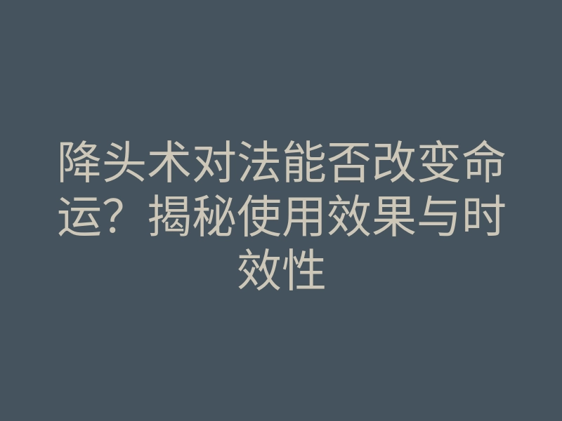 降头术对法能否改变命运?揭秘使用效果与时效性