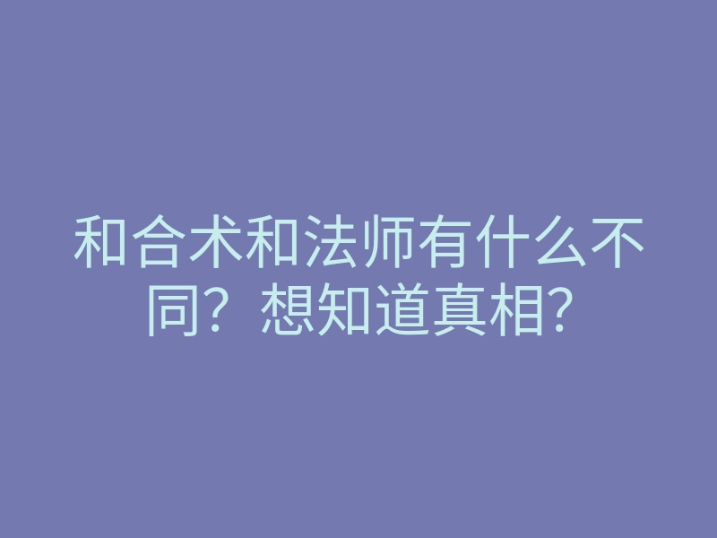 和合术和法师有什么不同?想知道真相?